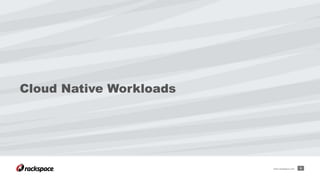Cloud Native Workloads
9www.rackspace.com
 