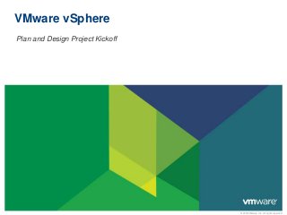 © 2009 VMware Inc. All rights reserved
VMware vSphere
Plan and Design Project Kickoff
 
