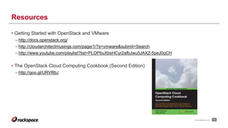• Getting Started with OpenStack and VMware
– http://docs.openstack.org/
– http://cloudarchitectmusings.com/page/1/?s=vmware&submit=Search
– http://www.youtube.com/playlist?list=PLOPbuXbsHCyr2afbJwu5JAXZ-5peJ0qCH
• The OpenStack Cloud Computing Cookbook (Second Edition)
– http://goo.gl/URVRbJ
34
Resources
www.rackspace.com
 