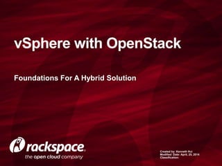Foundations For A Hybrid Solution
vSphere with OpenStack
Created by: Kenneth Hui
Modified Date: April, 25, 2014
Classification:
 