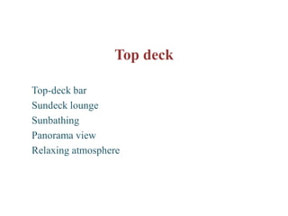 Top deck

Top-deck bar
Sundeck lounge
Sunbathing
Panorama view
Relaxing atmosphere
 