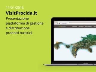 11/01/2016
VisitProcida.it
Presentazione
piattaforma di gestione
e distribuzione
prodotti turistici.
 