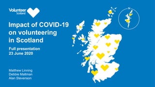 Impact of COVID-19
on volunteering
in Scotland
Matthew Linning
Debbie Maltman
Alan Stevenson
Full presentation
23 June 2020
 