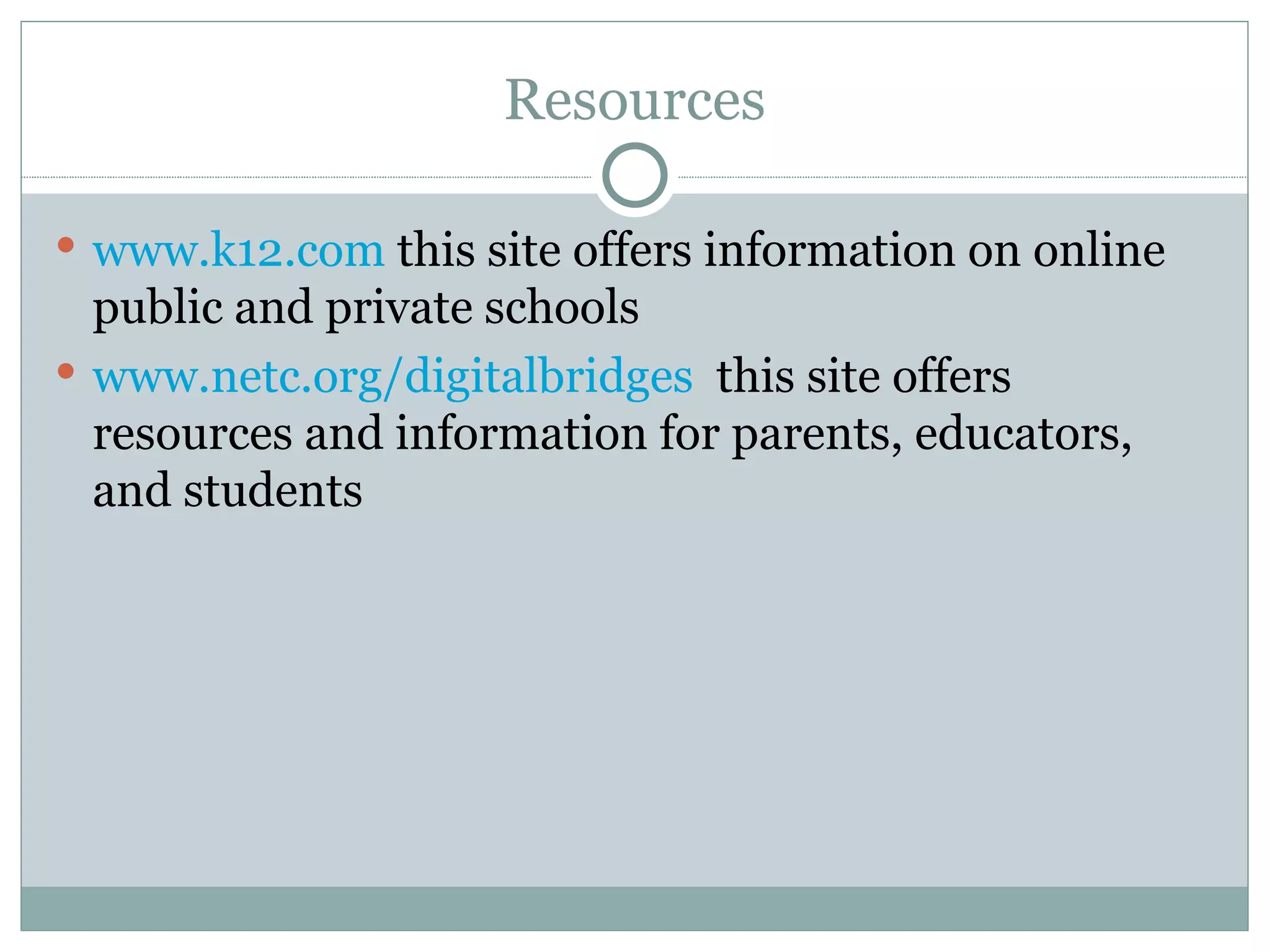 Resources www.k12.com  this site offers information on online public and private schools www.netc.org/digitalbridges   this site offers resources and information for parents, educators, and students 