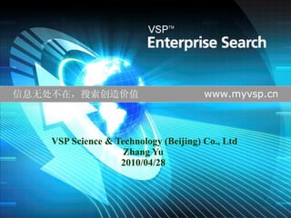 VSP Science & Technology (Beijing) Co., Ltd Zhang Yu 20 10 /0 4 / 28 信息无处不在，搜索创造价值  www.myvsp.cn 