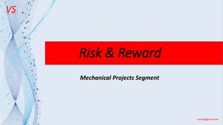 VS
v.shray@gmail.com
Risk & Reward
Mechanical Projects Segment
 