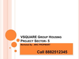 VSQUARE GROUP HOUSING
PROJECT SECTOR- 5
Marketed By : MNC PROPMART
Call 8882512345
 