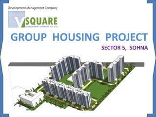 GROUP HOUSING PROJECT
SECTOR 5, SOHNA
 