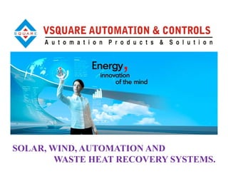SOLAR, WIND, AUTOMATION AND
WASTE HEAT RECOVERY SYSTEMS.
 