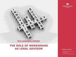 THE ROLE OF WERKSMANS
AS LEGAL ADVISOR
Eric Levenstein, Director
 