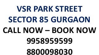VSR PARK STREET
SECTOR 85 GURGAON
CALL NOW – BOOK NOW
9958959599
8800098030
 