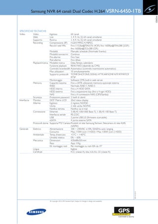Samsung NVR 64 canali Dual Codec H.264 VSRN-6450-1TB




                                                                                                                                 VIDEO
SPECIFICHE TECNICHE
Video          Video           Ingresso              64 canali
               Web             Live                  1, 4, 9, 16, 32, 64 canali simultanei
               Supporto        Ricerca               1, 4, 9, 16, 32, 64 canali simultanei
               Recording       Compressione (IP)     H.264, MPEG-4, MJPEG
                               Record rate/ PAL      Fino 1152fps@704x576 (4CIF); fino 1600fps@704x288 (2CIF);
                                                     fino 1600fps@352x288 (CIF);
                                Modalità             Manuale, schedule (Normale/ Evento)
                                Modalità sovrascrivi Continuo
                                Pre-allarme          Fino 5sec
                                Post-allarme         Fino 60sec
               Playback/ricerca Modalità ricerca     Data, Tempo, calendario
                                Funzione playback    REW, FWD (dipende da CMS)
                                Controllo brandwidth Automatico (controllo trasmissione automatico)
                                Max utilizzatori     10 simultaneamente
                                Supporto protocolli TCP/IP, DHCP, DNS, DDNS, HTTP, ARP, ICMP, NTP, RTP/RTCP,
                                                     RTSP
                                Monitoraggio         Software CMS, built-in web server
               Memoria          Capacità massima     Fino a 20TB utilizzando memoria opzionale esterna
                                RAID                 Normale. RAID 1, RAID 5
                                HDD interno          Fino a 4 HDD SATA
                                HDD esterno          Fino a espansione bay (fino a 4 ogni HDD)
                                NAS                  Fino a 4 connessioni NAS (CIFS/Samba)
               Sicurezza        Protezione password 2 livelli di utenti
Interfaccia    Monitor          DOT Matrix LCD       20x2 status display
               Allarme          Ingresso             2 ingressi, NO/NC
                                Uscita               2 relé uscita, NO/NC
                                Notifica remota      Notifica via e-mail
               Connessione      Ethernet             3 (RJ-45 100/1000 Base-T), 1 (RJ-45 100 Base-T)
                                Interfaccia seriale  RS-232C
                                USB                  2 porte USB 2.0 (firmware scaricabile)
                                eSATA                4 porte esterne SATA
               Protocolli dome Supporta PTZ Camera Prodotti di rete Samsung Techwin, Telecamera di rete AXIS
                                                     (VAPIX)
Generale       Elettrico        Alimentazione        100 ~ 240VAC ±10%, 50/60Hz, auto ranging
                                Consumo              Max. 110W (con 1 HDD) / Max 130W (con 2 HDD)
               Ambientale       Temp. d’esercizio    +5°C ~ +40°C
                                Umidità relativa     0% ~ 60%
               Meccanica        Dimensioni           430x88x501mm
                                Peso                 App. 11Kg
                                Kit montaggio rack Per montaggio su rack EIA da 19”
               Lingua                                Inglese
               Certificati                           FCC (classe A), lista cUL/UL, CE (classe A)
                                                                                                                    08-10-2010




                               © Copyright 2010, GPS Standard SpA | Subject to changes in design and availability
 