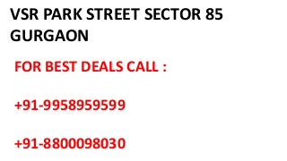 VSR PARK STREET SECTOR 85
GURGAON
FOR BEST DEALS CALL :
+91-9958959599
+91-8800098030
 