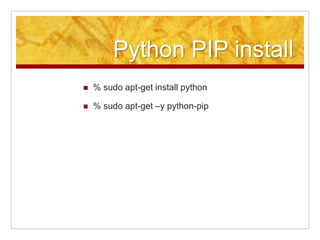 Python PIP install
% sudo apt-get install python
% sudo apt-get –y python-pip