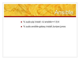Ansible
% sudo pip install –U ansible==1.9.4
% sudo ansible-galaxy install Juniper.junos