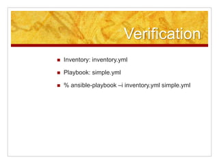 Verification
Inventory: inventory.yml
Playbook: simple.yml
% ansible-playbook –i inventory.yml simple.yml