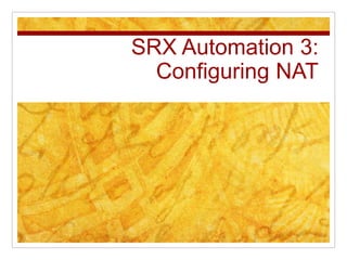 SRX Automation 3:
Configuring NAT
 