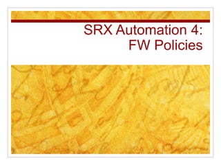 SRX Automation 4:
FW Policies
 