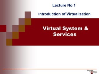 Virtual System &
Services
Lecture No.1
Introduction of Virtualization
L
 