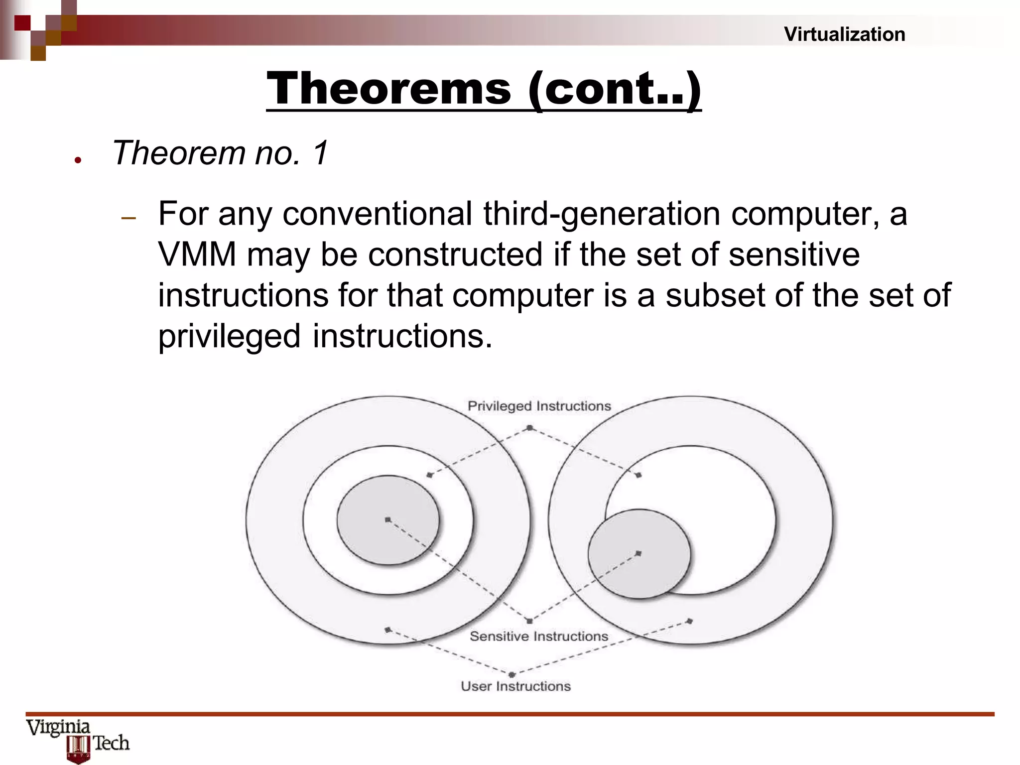Virtualization
Theorems (cont..)
● Theorem no. 1
– For any conventional third-generation computer, a
VMM may be constructed if the set of sensitive
instructions for that computer is a subset of the set of
privileged instructions.
 