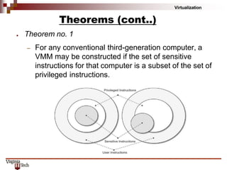 Virtualization
Theorems (cont..)
● Theorem no. 1
– For any conventional third-generation computer, a
VMM may be constructed if the set of sensitive
instructions for that computer is a subset of the set of
privileged instructions.
 