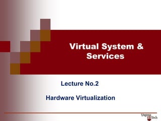 Virtual System &
Services
Lecture No.2
Hardware Virtualization
L
 