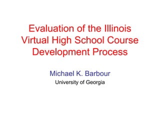 Evaluation of the Illinois
Virtual High School Course
   Development Process

      Michael K. Barbour
       University of Georgia
 
