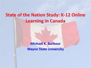 State of the Nation Study: K-12 Online
          Learning in Canada



           Michael K. Barbour
          Wayne State University
 