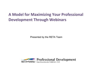 A Model for Maximizing Your Professional Development Through Webinars Presented by the RETA Team 
