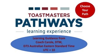 Learning Guidance from
Coach Carole, DTM,
D73 Australian Eastern Standard Time
UTC + 10
Choose
Your
Path
 
