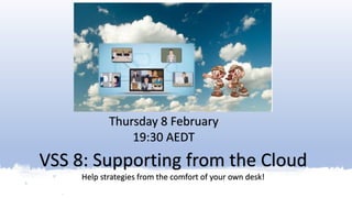 VSS 8: Supporting from the Cloud
Help strategies from the comfort of your own desk!
Thursday 8 February
19:30 AEDT
 