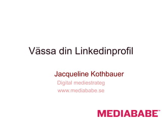 Vässa din Linkedinprofil

     Jacqueline Kothbauer
      Digital mediestrateg
      www.mediababe.se
 