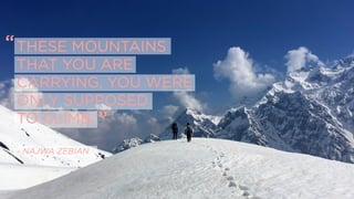 THESE MOUNTAINS
THAT YOU ARE
CARRYING, YOU WERE
ONLY SUPPOSED
TO CLIMB.
- NAJWA ZEBIAN
“
”
 