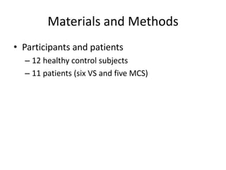 Materials and Methods
• Participants and patients
– 12 healthy control subjects
– 11 patients (six VS and five MCS)
 