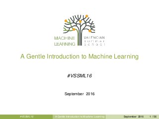 A Gentle Introduction to Machine Learning
#VSSML16
September 2016
#VSSML16 A Gentle Introduction to Machine Learning September 2016 1 / 56
 