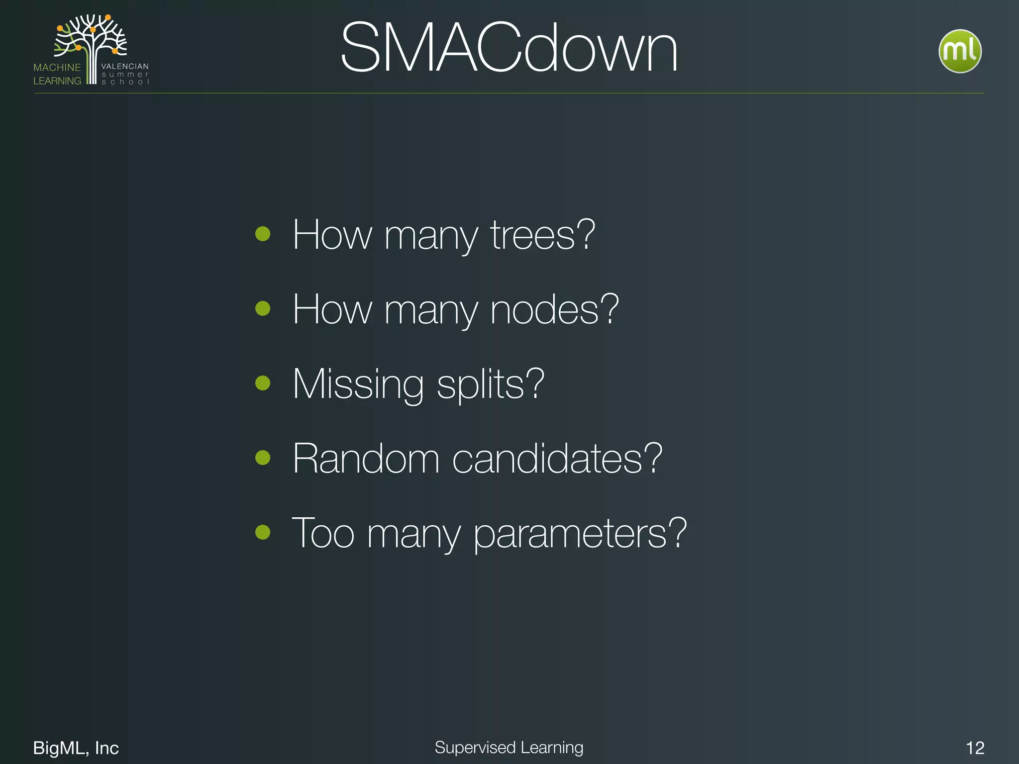 BigML, Inc 12Supervised Learning
• How many trees?
• How many nodes?
• Missing splits?
• Random candidates?
• Too many parameters?
SMACdown
 