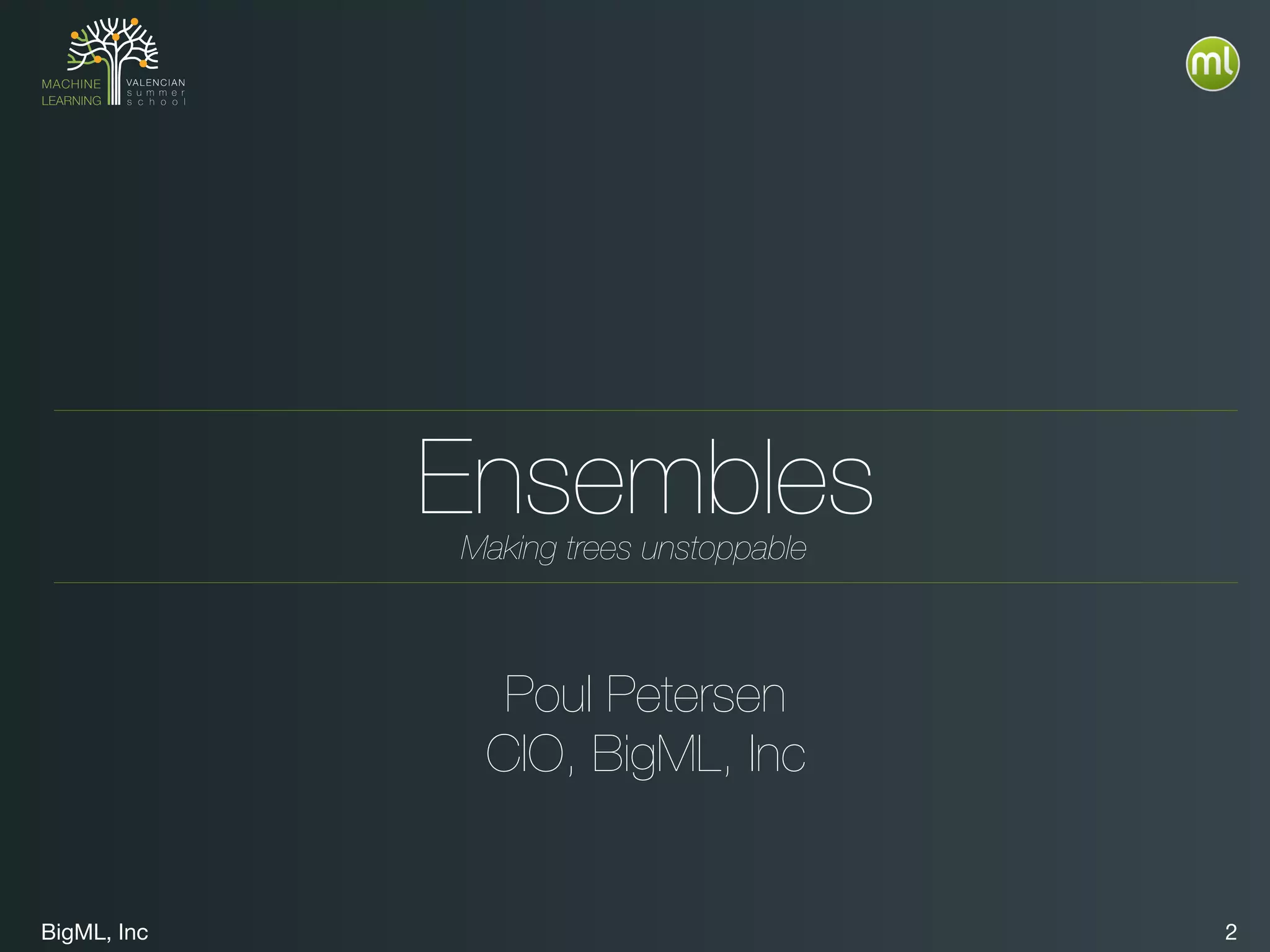 BigML, Inc 2
Ensembles
Poul Petersen
CIO, BigML, Inc
Making trees unstoppable
 