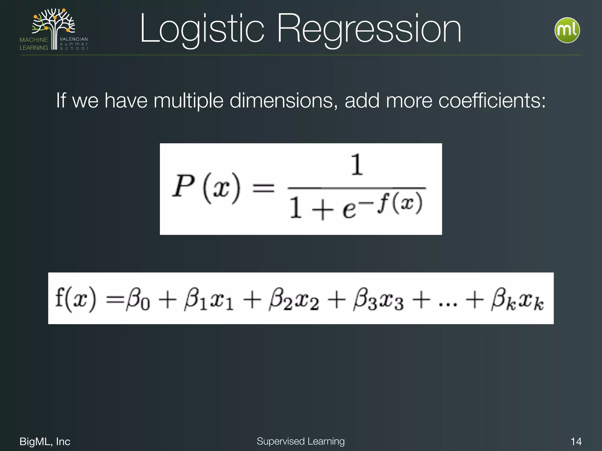 BigML, Inc 14Supervised Learning
Logistic Regression
If we have multiple dimensions, add more coefﬁcients:
 