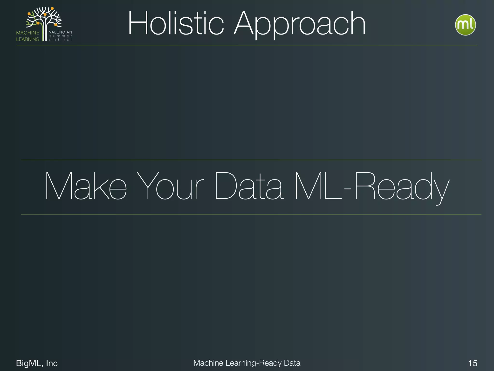 BigML, Inc 15Machine Learning-Ready Data
Holistic Approach
Make Your Data ML-Ready
 