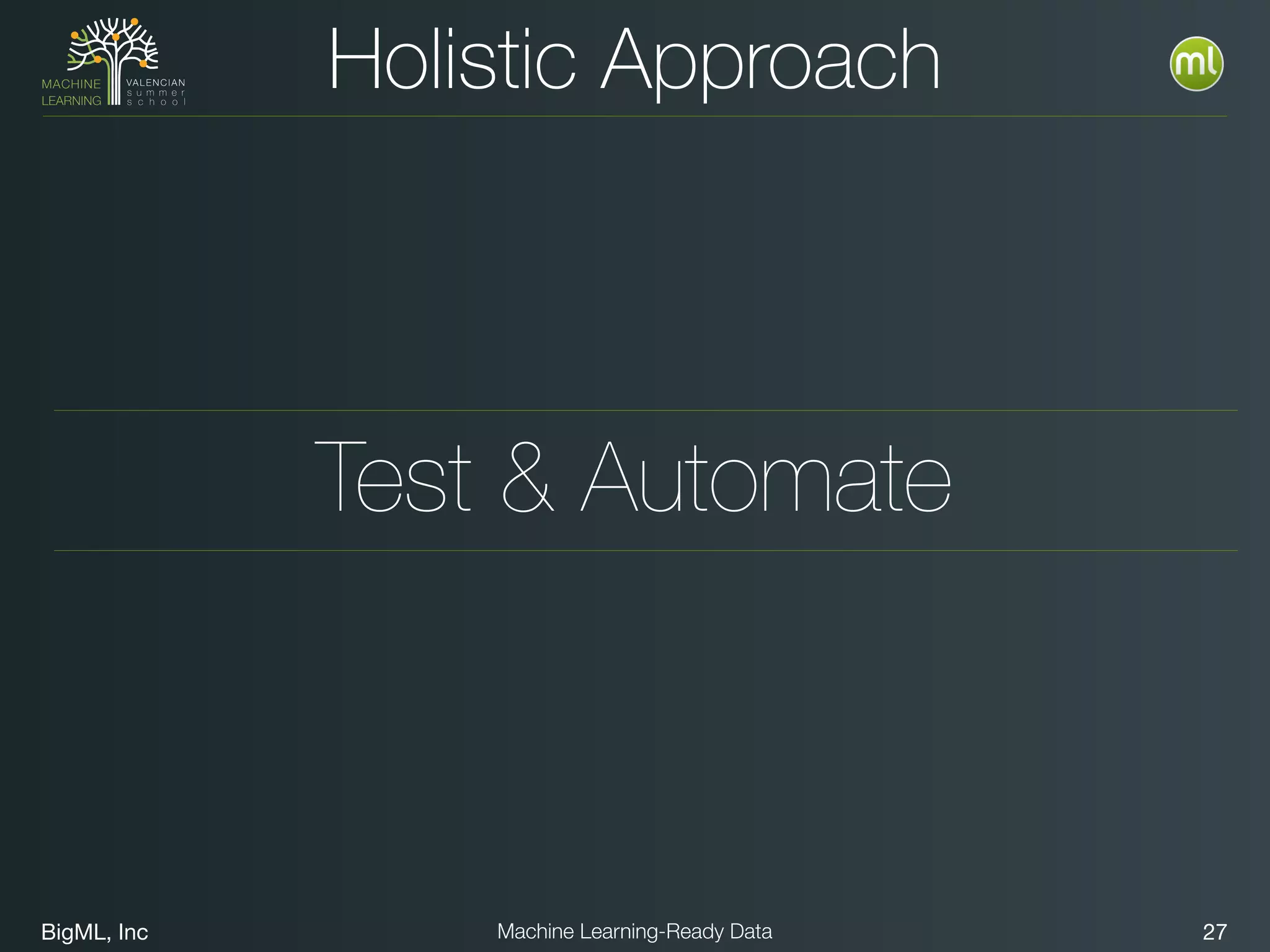 BigML, Inc 27Machine Learning-Ready Data
Holistic Approach
Test & Automate
 