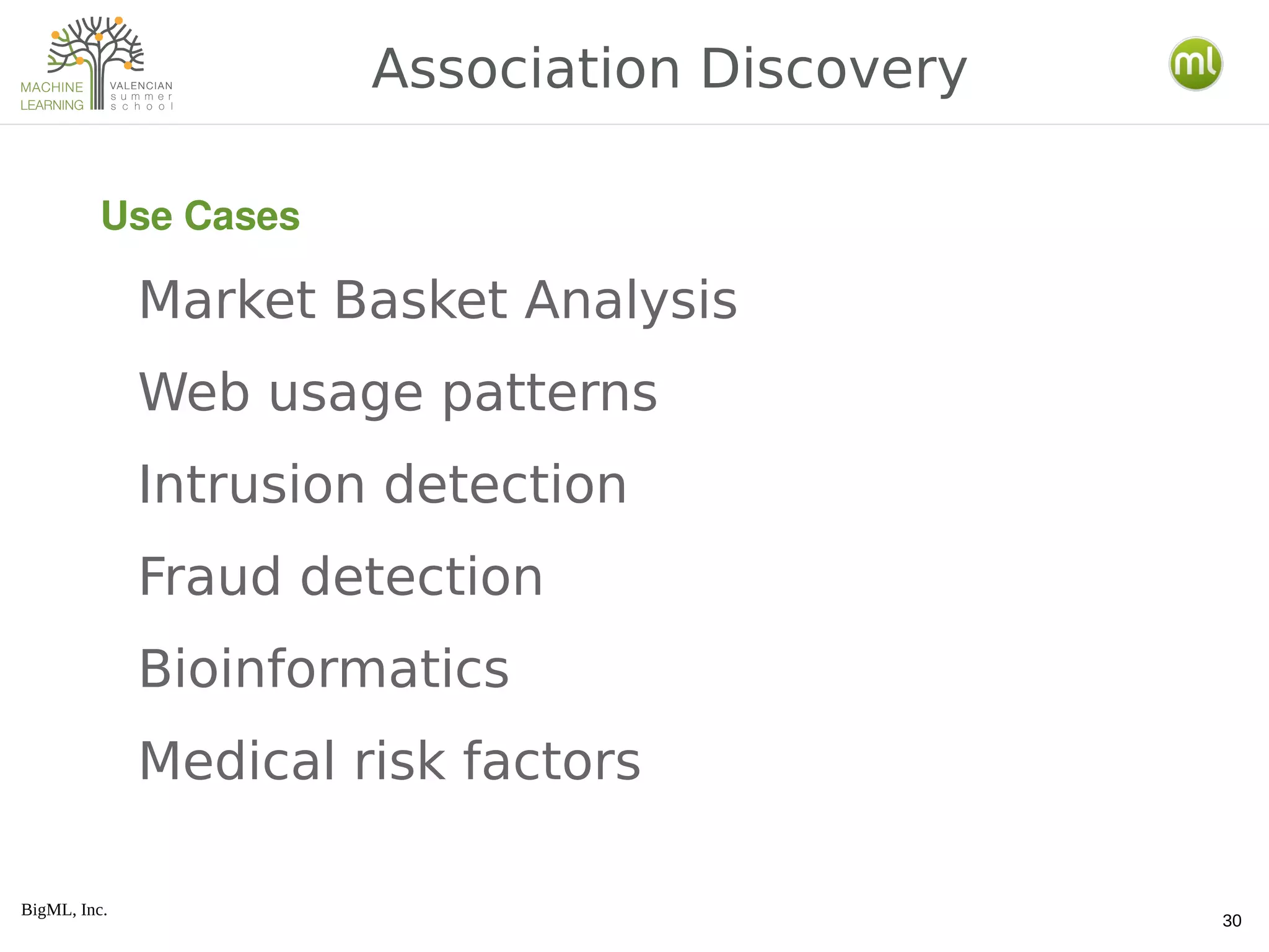 BigML, Inc.
30
Association Discovery
Use Cases
Market Basket Analysis
Web usage patterns
Intrusion detection
Fraud detection
Bioinformatics
Medical risk factors
 
