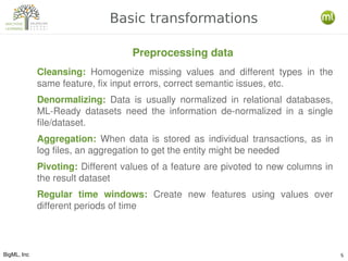 BigML, Inc 5
Basic transformations
Cleansing:  Homogenize  missing  values  and  different  types  in  the 
same feature, ...