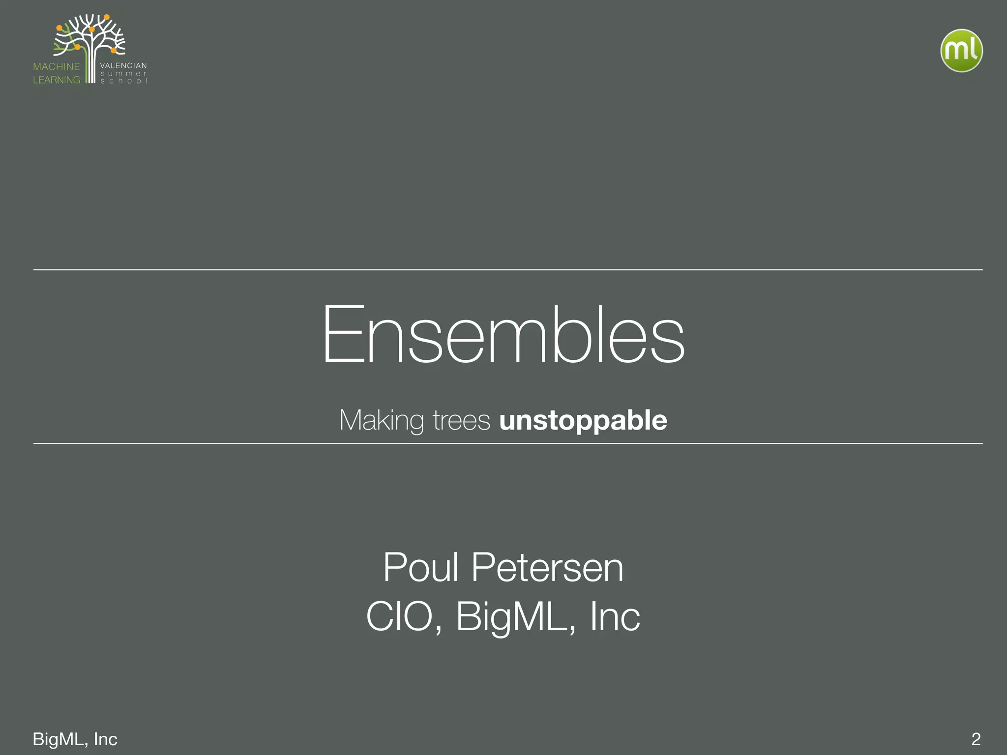 BigML, Inc 2
Ensembles
Making trees unstoppable
Poul Petersen
CIO, BigML, Inc
 