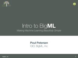 BigML, Inc 2
Intro to BigML
Making Machine Learning Beautifully Simple
<AUTHOR>
<TITLE>, BigML, Inc
Poul Petersen
CIO, BigML, Inc
 