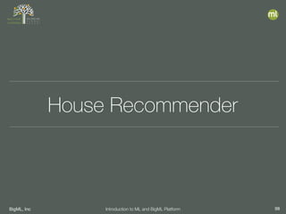 BigML, Inc 98Introduction to ML and BigML Platform
House Recommender
 