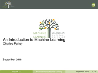 An Introduction to Machine Learning
Charles Parker
September 2018
#VSSML17 An Introduction to Machine Learning September 2018 1 / 55
 