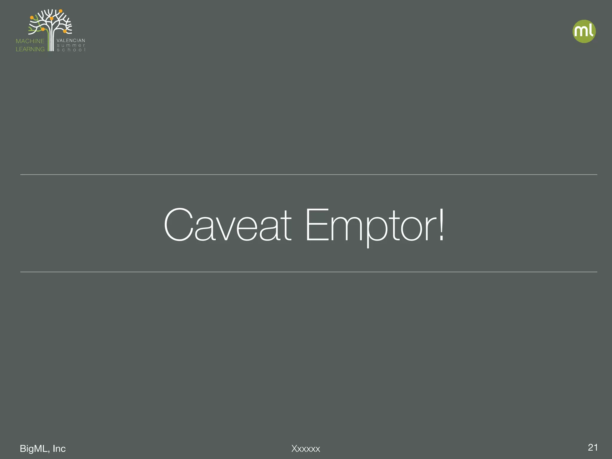 BigML, Inc 21Xxxxxx
Caveat Emptor!
 