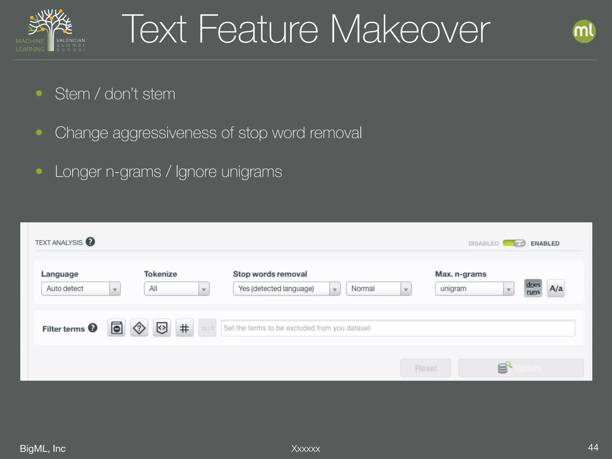 BigML, Inc 44Xxxxxx
Text Feature Makeover
• Stem / don’t stem
• Change aggressiveness of stop word removal
• Longer n-grams / Ignore unigrams
 
