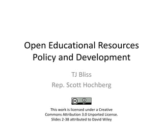 Open Educational Resources
 Policy and Development
              TJ Bliss
       Rep. Scott Hochberg


      This work is licensed under a Creative
    Commons Attribution 3.0 Unported License.
       Slides 2-38 attributed to David Wiley
 
