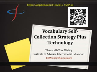 Vocabulary Self-
Collection Strategy Plus
Technology
Thomas DeVere Wolsey
Institute to Advance International Education
TDWolsey@iaieus.com
https://app.box.com/FIID2015-VSSPlus
 